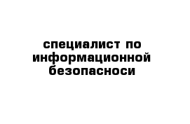 специалист по информационной безопасноси